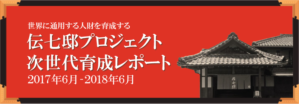 世界に通用する人材を育成する 伝七邸プロジェクト次世代育成レポート 2017年6月-2018年6月